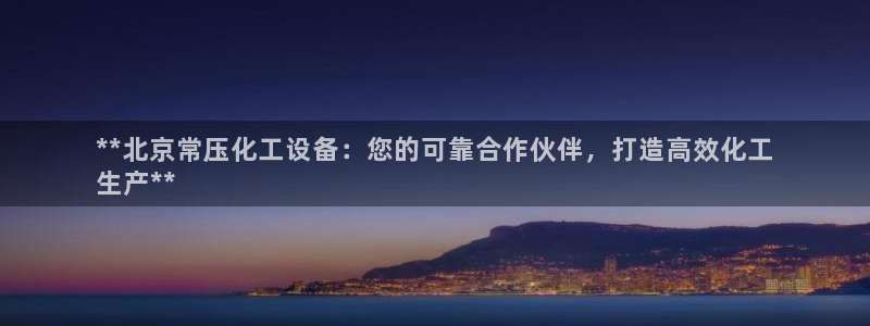 门徒娱乐财神联盟：**北京常压化工设备：您的可靠合