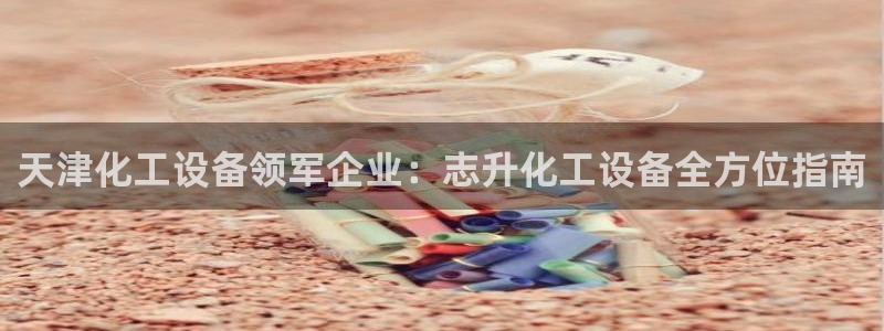 娱乐门徒txt：天津化工设备领军企业：志升化工设备