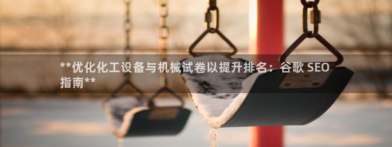 门徒娱乐联盟：**优化化工设备与机械试卷以提升排名