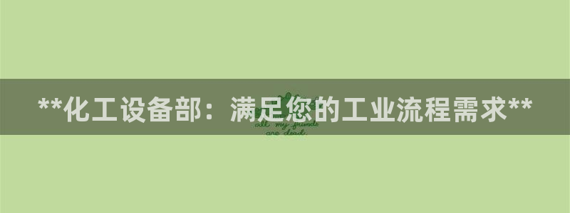 门徒平台是哪里的：**化工设备部：满足您的工业流程