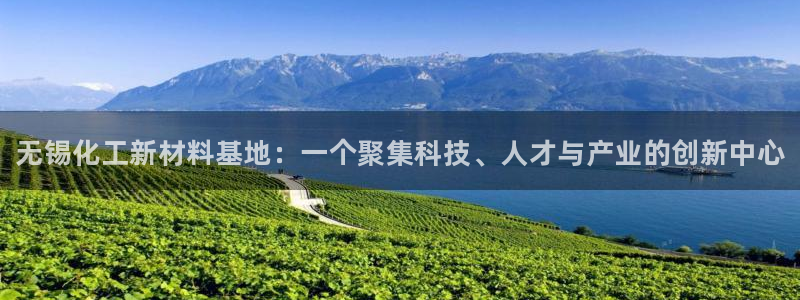 门徒平台开户怎么开：无锡化工新材料基地：一个聚集科