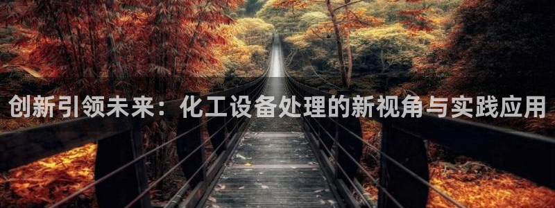 门徒娱乐注册登录地址在哪：创新引领未来：化工设备处