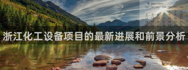 门徒平台开户要求有哪些：浙江化工设备项目的最新进展和前景分析