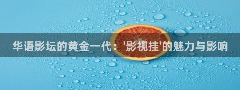 依依影院网：华语影坛的黄金一代：\'影视挂\'的魅力与影响